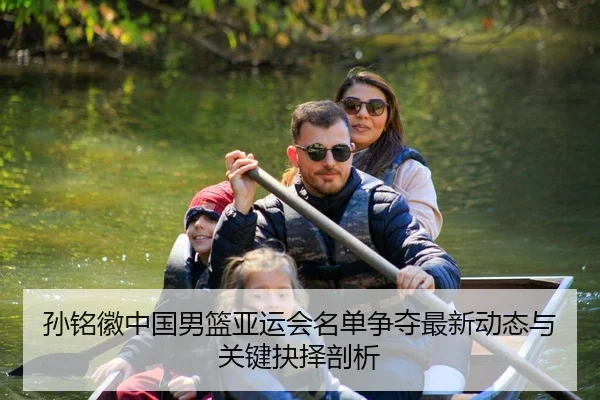孙铭徽中国男篮亚运会名单争夺最新动态与关键抉择剖析