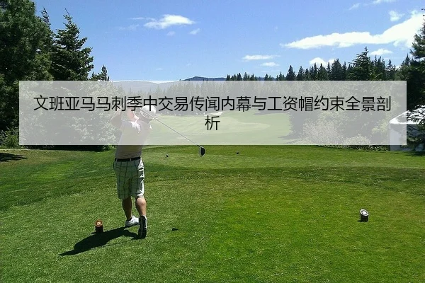 文班亚马马刺季中交易传闻内幕与工资帽约束全景剖析